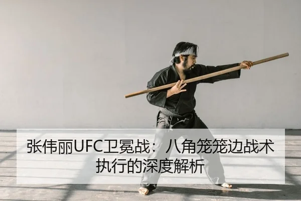 张伟丽UFC卫冕战：八角笼笼边战术执行的深度解析